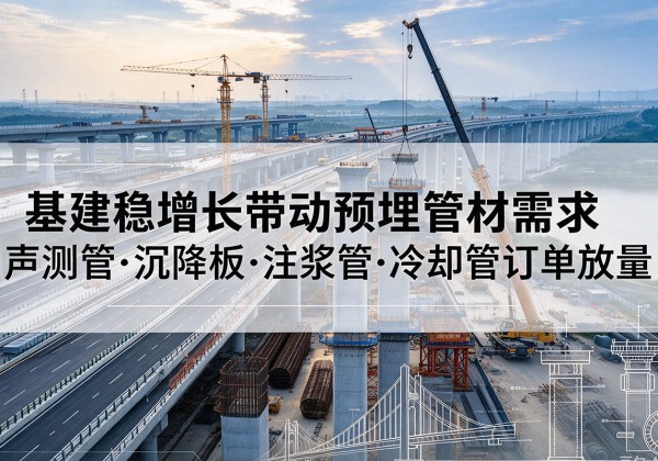 平陆基建稳增长带动预埋监测管材需求，声测管、沉降板、注浆管订单持续放量